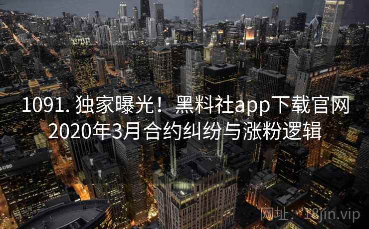 1091. 独家曝光!黑料社app下载官网2020年3月合约纠纷与涨粉逻辑