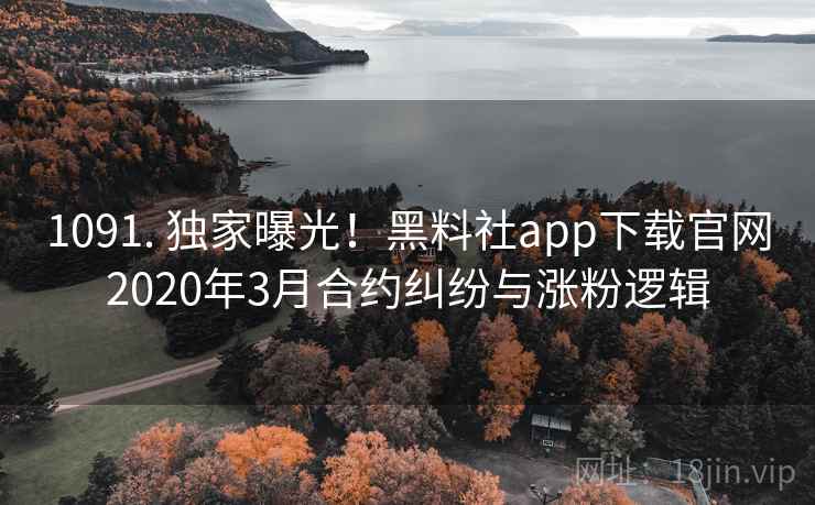 1091. 独家曝光！黑料社app下载官网2020年3月合约纠纷与涨粉逻辑