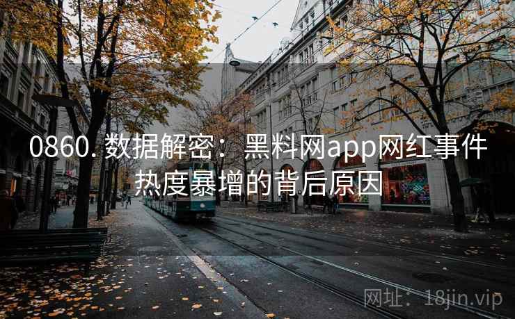 0860. 数据解密：黑料网app网红事件热度暴增的背后原因