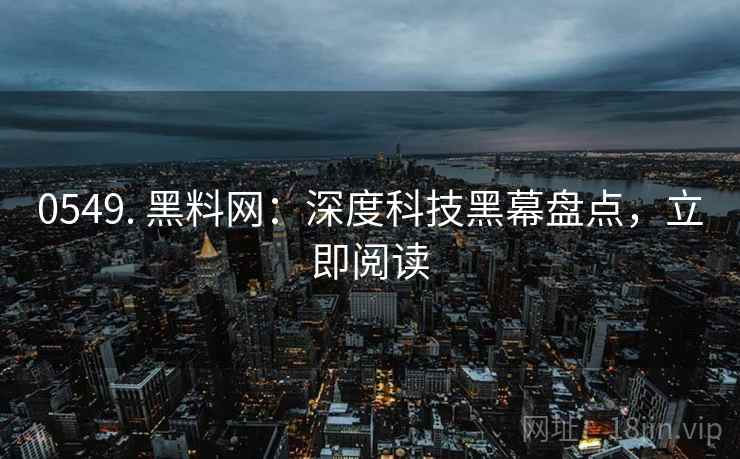 0549. 黑料网:深度科技黑幕盘点,立即阅读