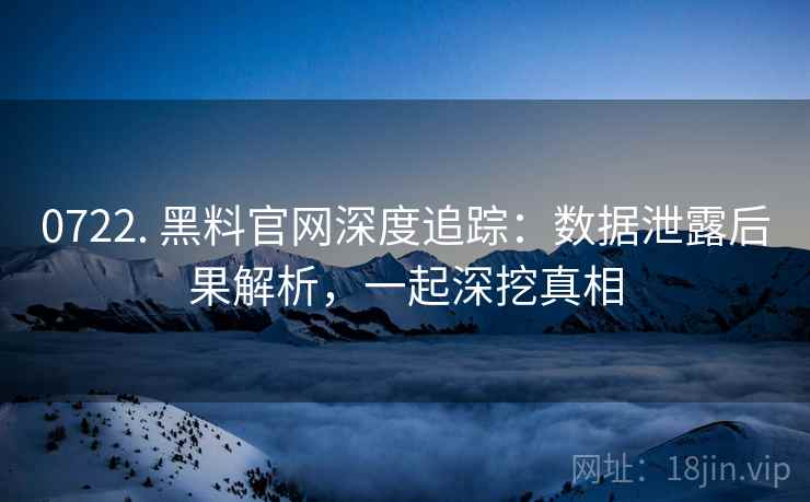 0722. 黑料官网深度追踪:数据泄露后果解析,一起深挖真相