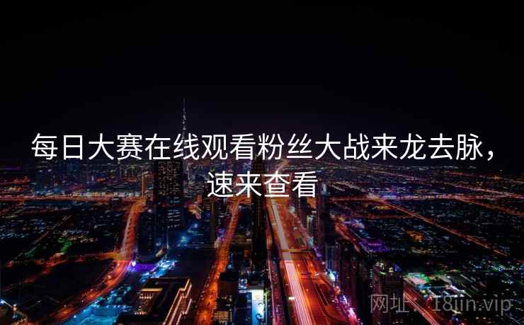 每日大赛在线观看粉丝大战来龙去脉，速来查看