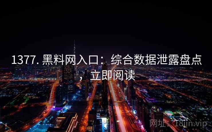 1377. 黑料网入口:综合数据泄露盘点,立即阅读