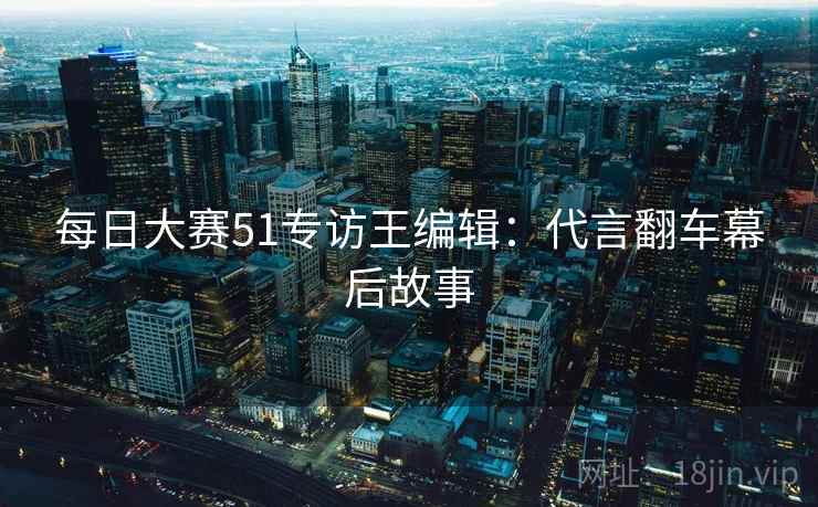 每日大赛51专访王编辑：代言翻车幕后故事