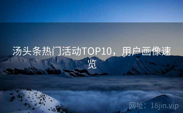 汤头条热门活动TOP10,用户画像速览