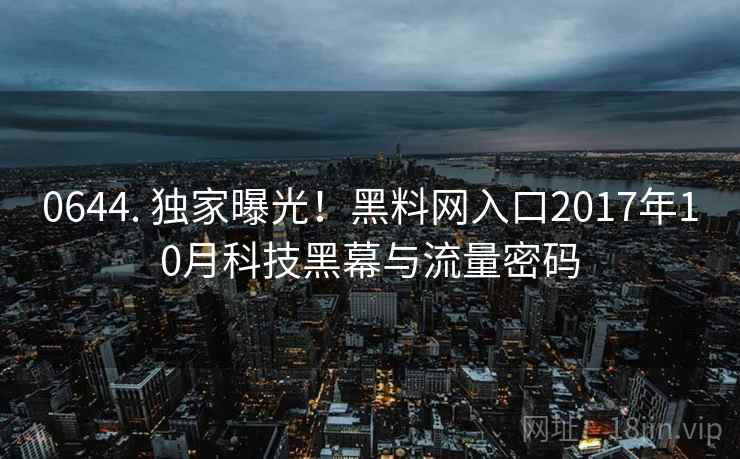 0644. 独家曝光！黑料网入口2017年10月科技黑幕与流量密码
