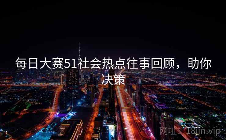 每日大赛51社会热点往事回顾，助你决策