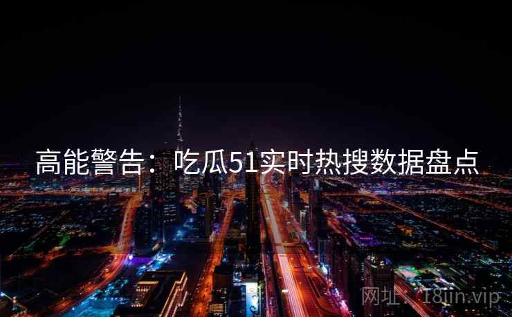 高能警告:吃瓜51实时热搜数据盘点