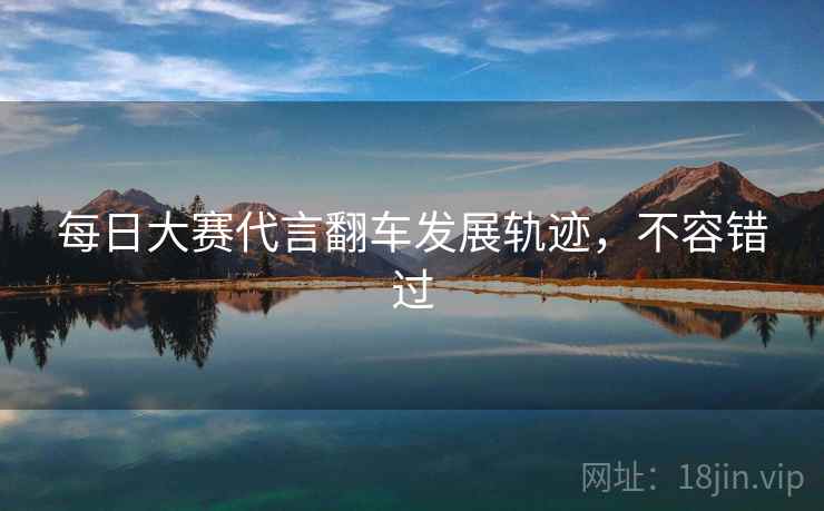每日大赛代言翻车发展轨迹,不容错过