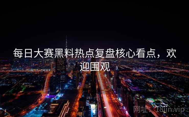 每日大赛黑料热点复盘核心看点,欢迎围观