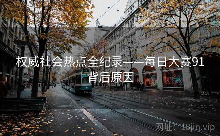 权威社会热点全纪录——每日大赛91背后原因