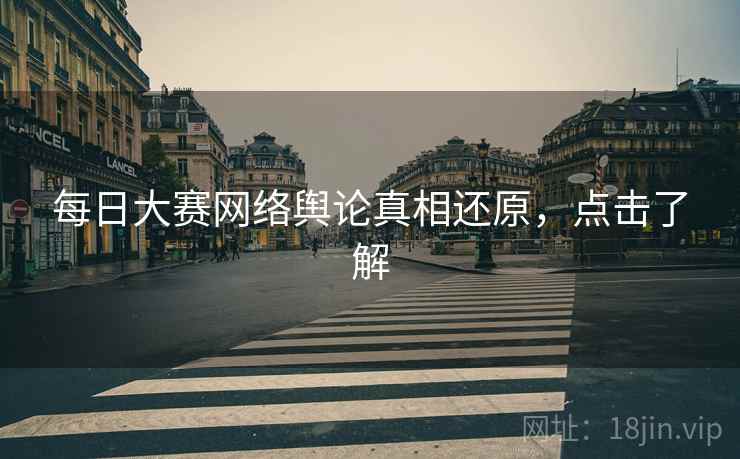 每日大赛网络舆论真相还原,点击了解