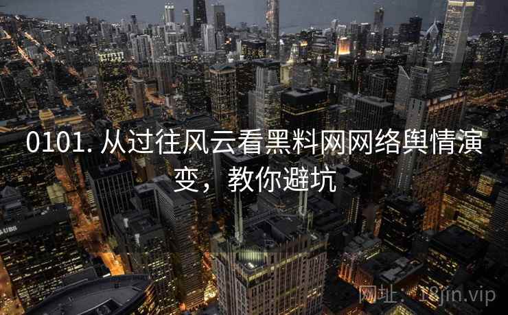 0101. 从过往风云看黑料网网络舆情演变,教你避坑